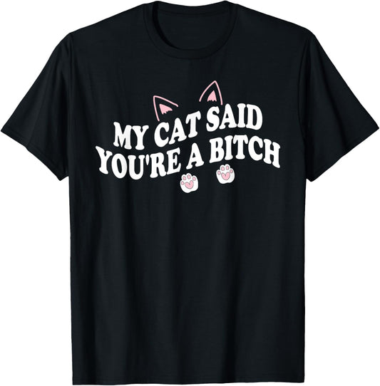 My Cat Said You're A Bitch Funny Sarcastic Humor Cat Lover T-Shirt