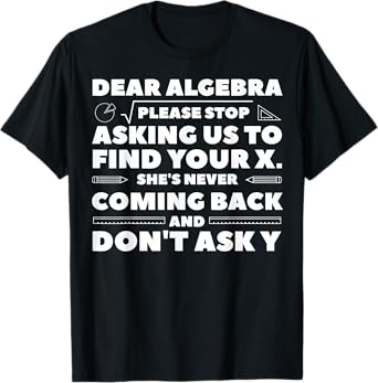 Dear Algebra Please Stop Asking Us to Find Your X T-Shirt