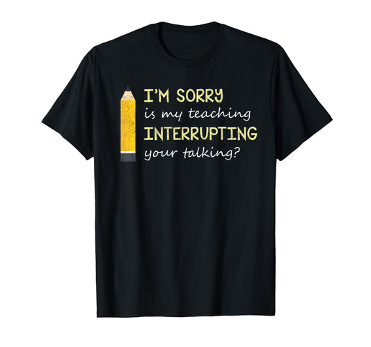 Im Sorry Is My Teaching Interrupting Your Talking Back to S T-Shirt