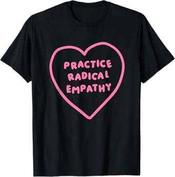 Practice Radical Empathy Funny Heart Design T-Shirt