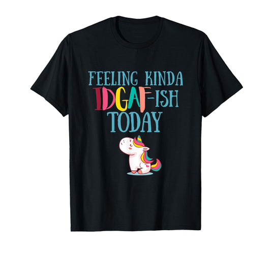 Feeling Kinda IDGAf-ish Today Funny Unicorn Gift T-Shirt