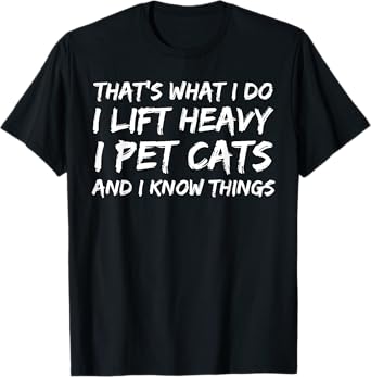 That's What I Do I Lift Heavy I Pet Cats And I Know Things T-Shirt