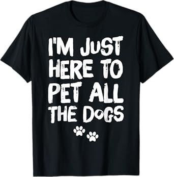 I'm Just Here to Pet All the Dogs T-Shirt