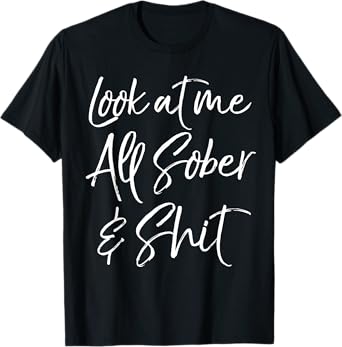 Sober Gift Funny Sobriety Quote Look at Me All Sober & Shit T-Shirt