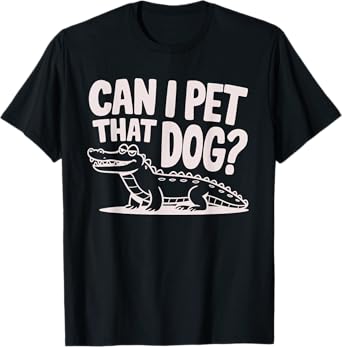 Funny Sarcastic Alligator Saying Can I Pet That Dog T-Shirt for Men Women Kids
