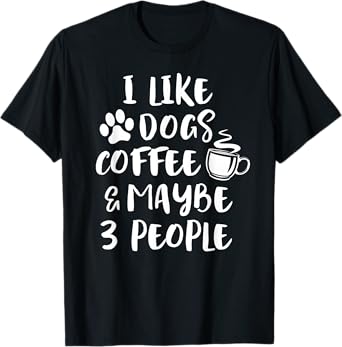 I LIKE DOGS COFFEE MAYBE 3 PEOPLE Funny Sarcastic Dog Mom Men Women Girls Kids T-Shirt