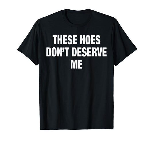 These Hoes Don't Deserve Me T-Shirt