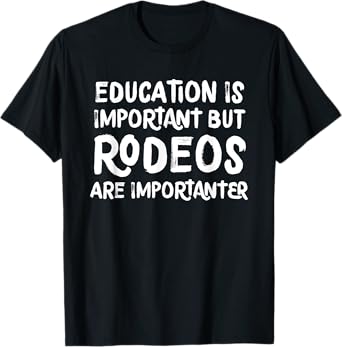 Education Is Important But Rodeos Are Importanter Funny T-Shirt