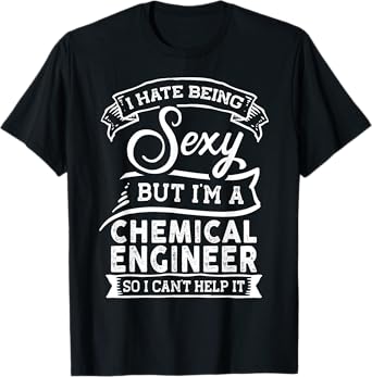 I Hate Being Sexy But I'm a Chemical Engineer T-Shirt