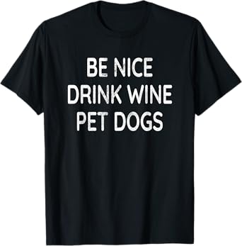 Be Nice Drink Wine Pet Dogs Funny Wine Dog Lover Quote T-Shirt
