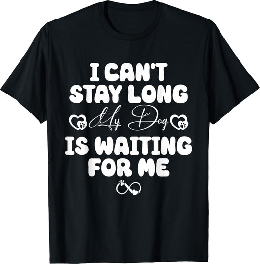 I Can't Stay Long My Dog is Waiting For Me Funny Dog Lover T-Shirt