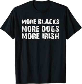 More Blacks More Dogs More Irish T-Shirt T-Shirt