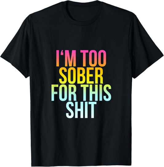 I'm Too Sober For This Shit - Funny Cool Drunk Party Quote T-Shirt