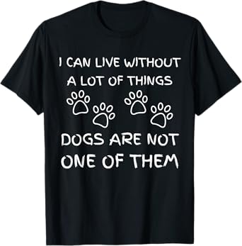 I Can Live Without a Lot of Things Dogs Are Not One of Them T-Shirt