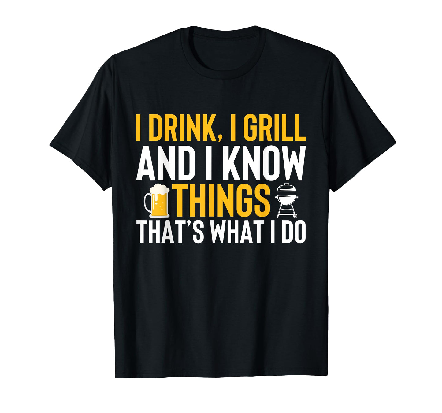 I drink, i grill and i know things - Thats what i do T-Shirt