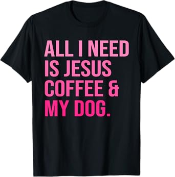 All I Need Is Jesus Coffee and My Dog Christian Funny T-Shirt for Men Women