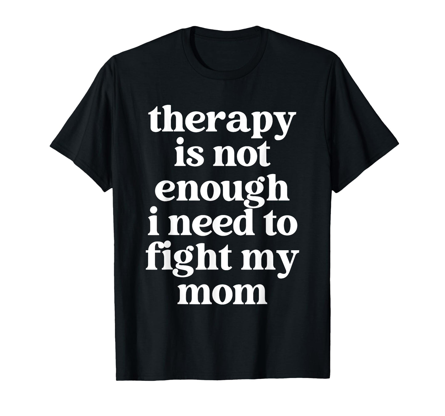 Therapy Is Not Enough I Need To Fight My Mom Funny Quote T-Shirt