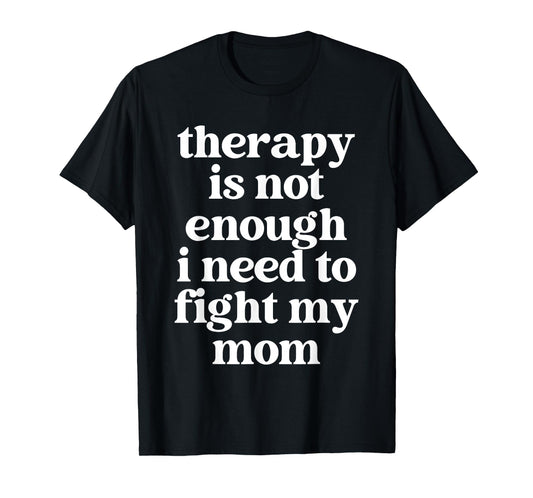 Therapy Is Not Enough I Need To Fight My Mom Funny Quote T-Shirt