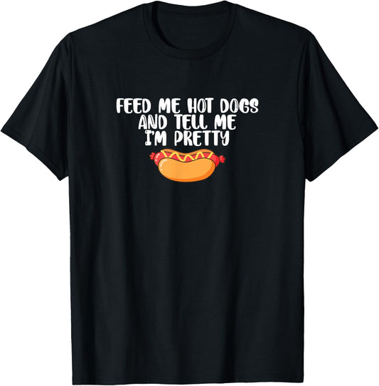 Funny Foodie Feed Me Hot Dogs And Tell Me I'm Pretty T-Shirt