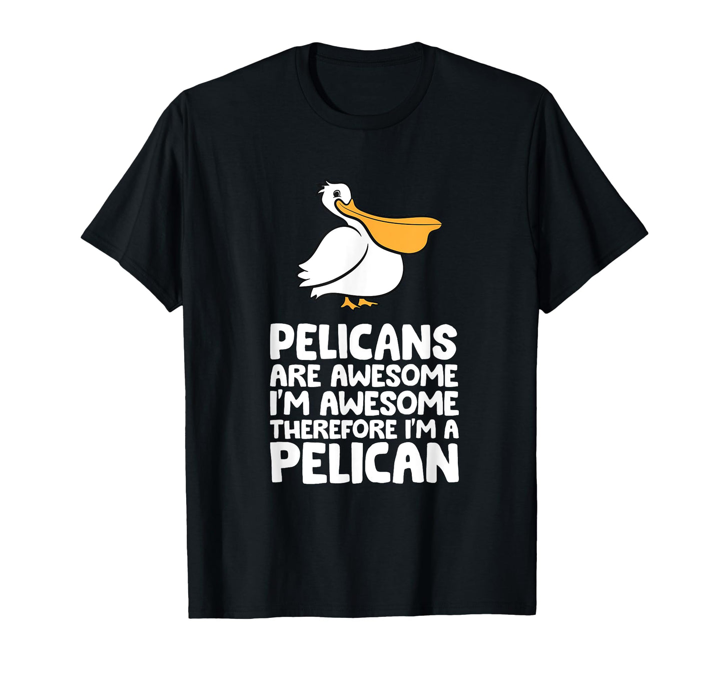 Pelicans Are Awesome. I'm Awesome Therefore I'm a Pelican T-Shirt