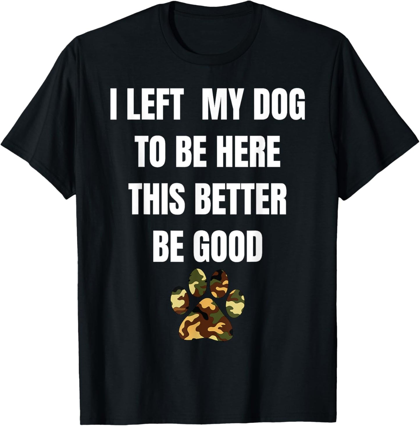I Left My Dog to Be Here This Better Be Good T-Shirt