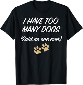 I HAVE TOO MANY DOGS (Said no one ever) T-Shirt | Funny Tee T-Shirt