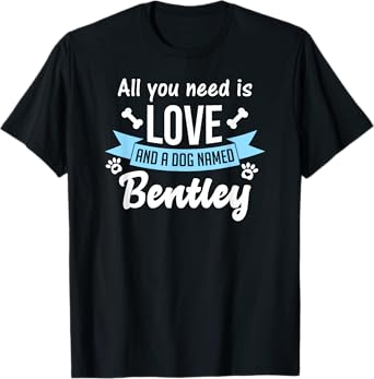 All You Need Is Love And A Dog Named Bentley Owner T-Shirt T-Shirt for Men Women Kids