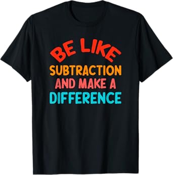Be Like Subtraction And Make A Difference Funny Math Teacher T-Shirt