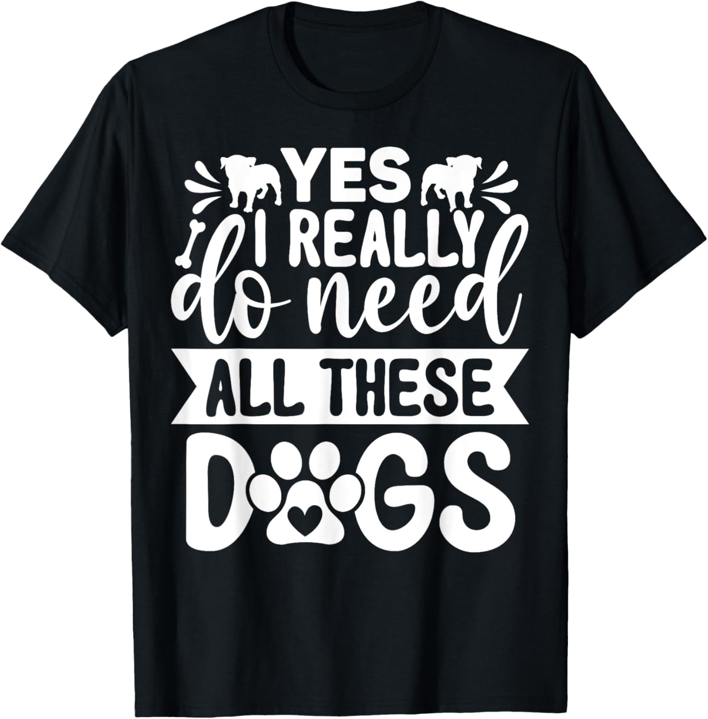 Yes I Really Do Need All These Dogs Funny Dog Dad Mom T-Shirt