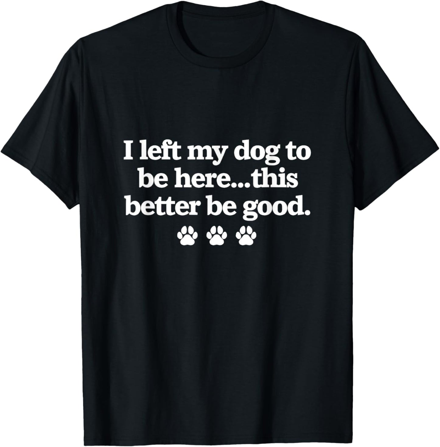 I Left My Dog To Be Here Funny Pet Lover Saying T-Shirt