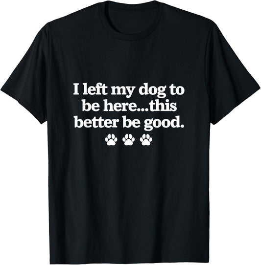 I Left My Dog To Be Here Funny Pet Lover Saying T-Shirt