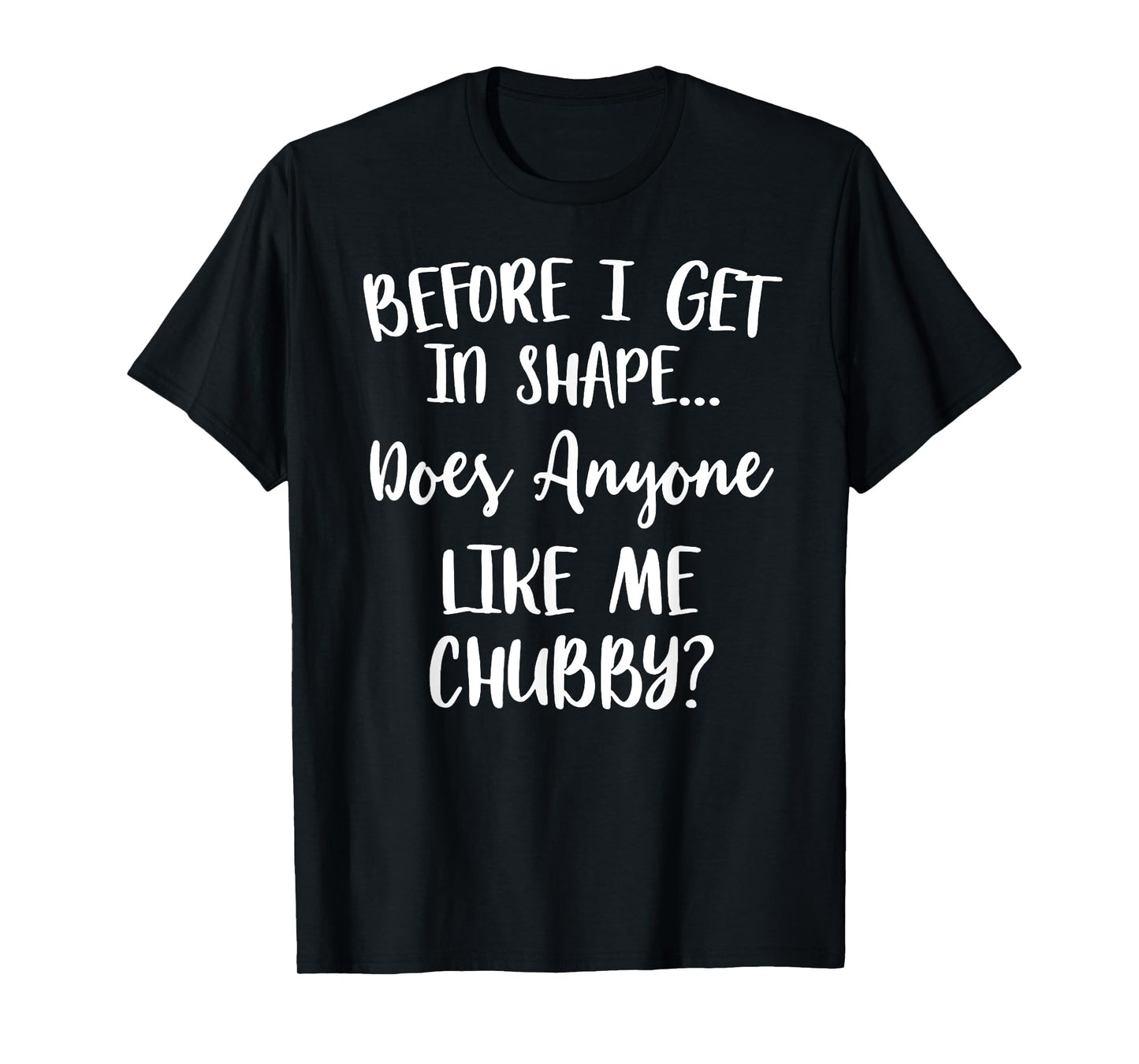 Unicorns Before I Get In Shape Does Anyone Like Me Chubby T-Shirt