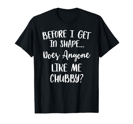 Unicorns Before I Get In Shape Does Anyone Like Me Chubby T-Shirt