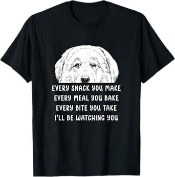 Every snack you make Every meal you bake Great Pyrenees T-Shirt