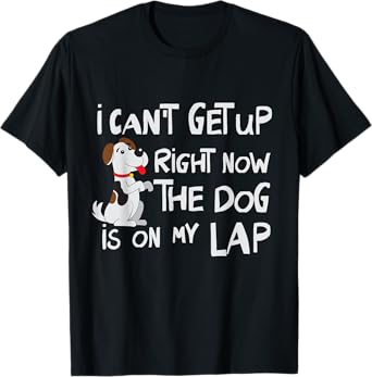 I Can’t Get Up Right Now The Dog Is On My Lap Dog Lovers Men Women T-Shirt