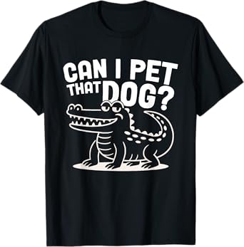 Can I Pet That Dog Alligator Hilarious Sarcasm Quote T-Shirt