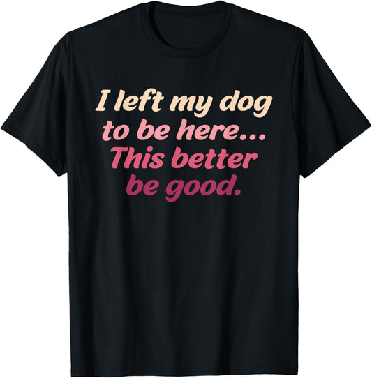 Retro I Left My Dog To Be Here This Better Be Good T-Shirt