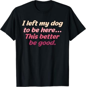 Retro I Left My Dog To Be Here This Better Be Good T-Shirt for Men Women