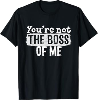 You're Not The Boss Of Me T-Shirt - Funny Immature Complaint T-Shirt