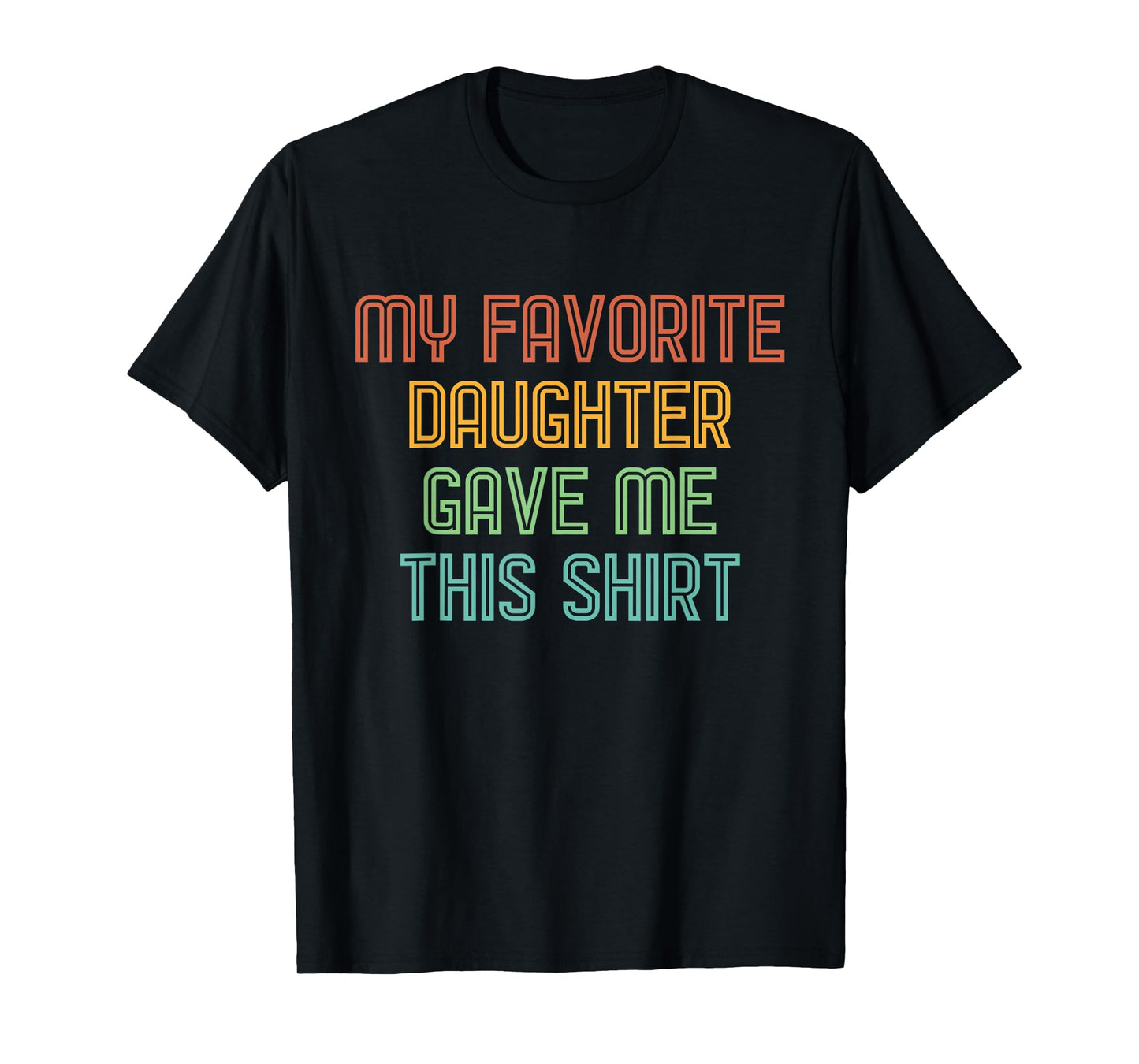 My Favorite Daughter Gave Me This Shirt Funny Dad Gift T-Shirt