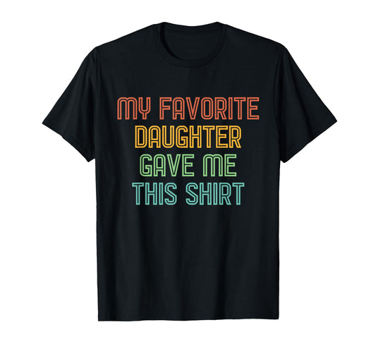 My Favorite Daughter Gave Me This Shirt Funny Dad Gift T-Shirt