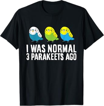 Parakeet Bird Owner I Was Normal 3 Parakeets Ago T-Shirt