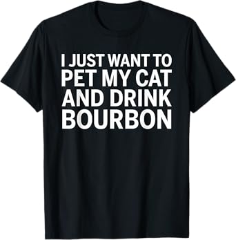 I Just Want To Pet My Cat And Drink Bourbon T-Shirt