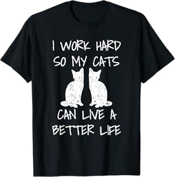 I Work Hard So My Cats Can Live A Better Life T-Shirt
