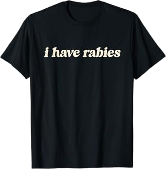 I Have Rabies Minimalist If I Ever Get Rabies Unhinged Meme T-Shirt