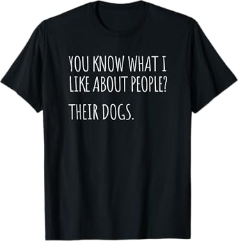 You Know What I Like About People Their Dogs Funny Dog Quote T-Shirt