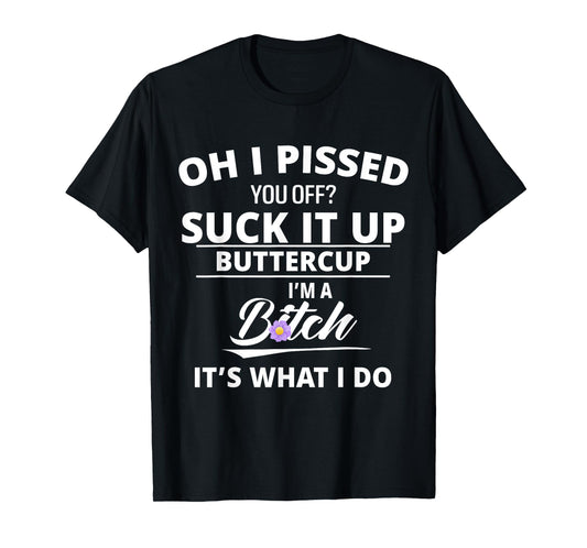 Oh Pissed You Off Suck It Up Buttercup I'm A Btch It's What T-Shirt
