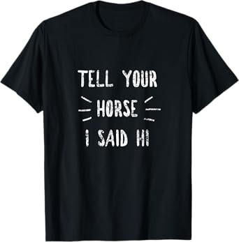 Tell your horse I said Hi Funny Horse Lover T-Shirt