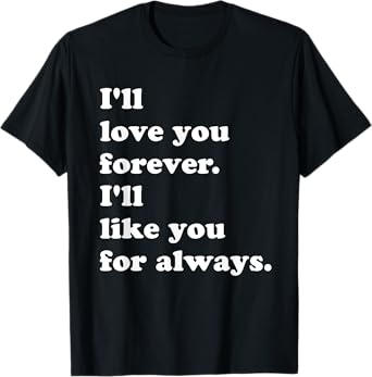 I'll Love You Forever. I'll Like You For Always. T-Shirt T-Shirt