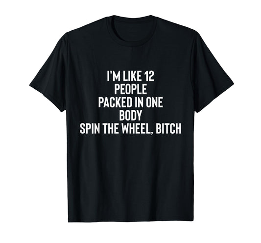 I'm Like 12 People Packed In One Body Spin The Wheel Bitch T-Shirt